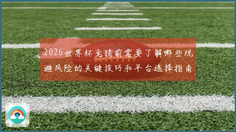 2026世界杯竞猜前需要了解哪些规避风险的关键技巧和平台选择指南